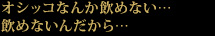オシッコなんか飲めない…飲めないんだから…
