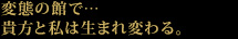 変態の館で…貴方と私は生まれ変わる。