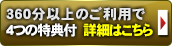 360分以上のご利用で4つの特典付　詳細はこちら