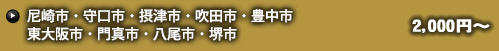 尼崎市・守口市・摂津市・吹田市・豊中市・東大阪市・門真市・八尾市・堺市 2,000円